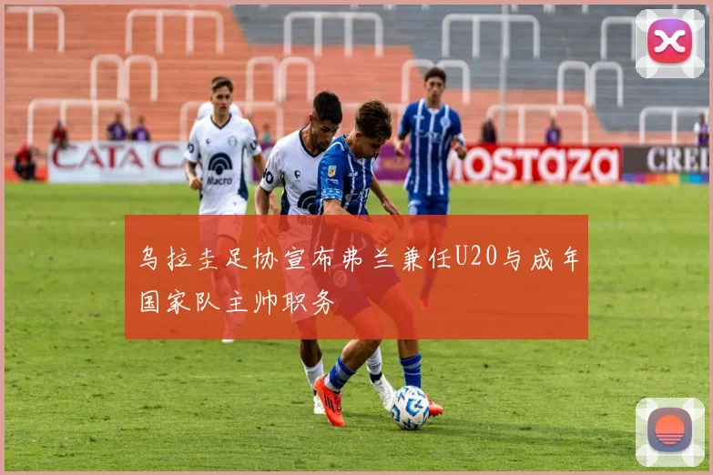 乌拉圭足协宣布弗兰兼任U20与成年国家队主帅职务