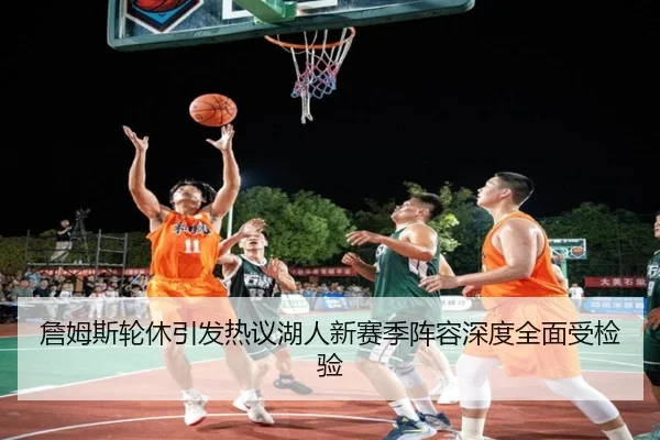 詹姆斯轮休引发热议湖人新赛季阵容深度全面受检验